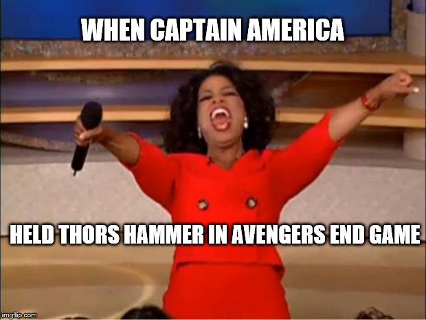 Oprah You Get A | WHEN CAPTAIN AMERICA; HELD THORS HAMMER IN AVENGERS END GAME | image tagged in memes,oprah you get a | made w/ Imgflip meme maker