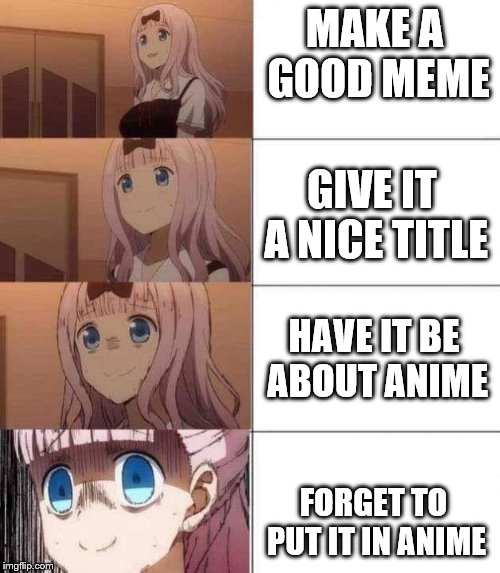 this happens too much |  MAKE A GOOD MEME; GIVE IT A NICE TITLE; HAVE IT BE ABOUT ANIME; FORGET TO PUT IT IN ANIME | image tagged in chika template | made w/ Imgflip meme maker