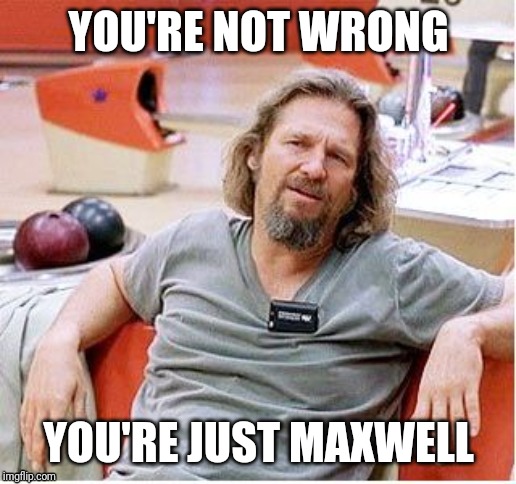 Big Lebowski | YOU'RE NOT WRONG; YOU'RE JUST MAXWELL | image tagged in big lebowski | made w/ Imgflip meme maker