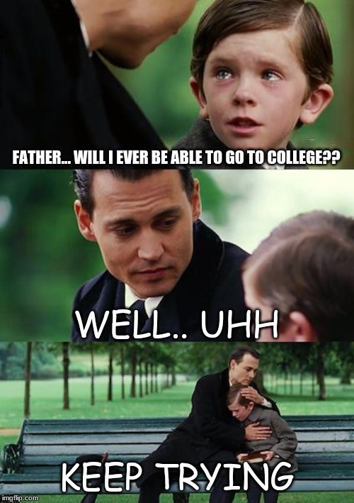 Finding Neverland Meme | FATHER... WILL I EVER BE ABLE TO GO TO COLLEGE?? WELL.. UHH; KEEP TRYING | image tagged in memes,finding neverland | made w/ Imgflip meme maker