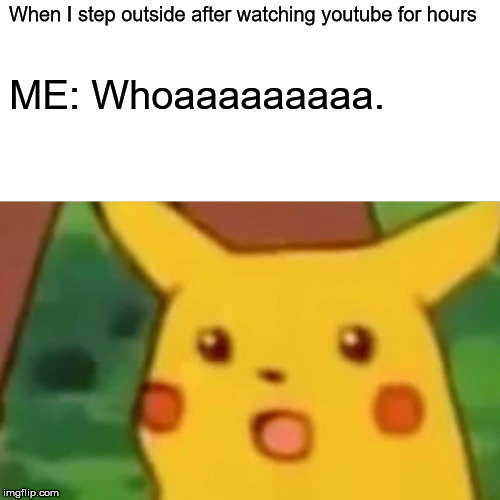 Surprised Pikachu | When I step outside after watching youtube for hours; ME: Whoaaaaaaaaa. | image tagged in memes,surprised pikachu | made w/ Imgflip meme maker