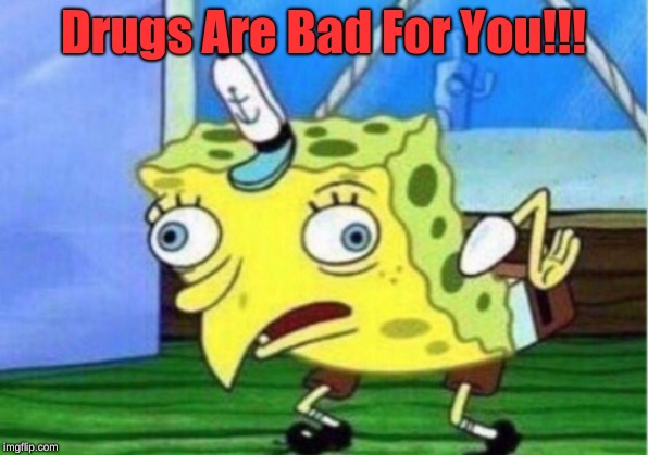 Mocking Spongebob Meme | Drugs Are Bad For You!!! | image tagged in memes,mocking spongebob | made w/ Imgflip meme maker