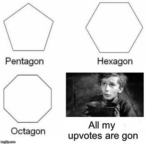Which begs the question, could I have some more? | All my upvotes are gon | image tagged in memes,pentagon hexagon octagon,oliver twist please sir,can i have some more,nixieknox,comments | made w/ Imgflip meme maker