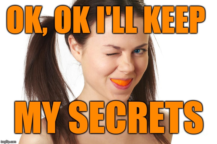 Crazy Girl smiling | OK, OK I'LL KEEP MY SECRETS | image tagged in crazy girl smiling | made w/ Imgflip meme maker