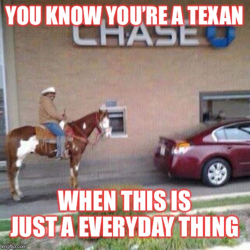 Texas | YOU KNOW YOU’RE A TEXAN; WHEN THIS IS JUST A EVERYDAY THING | image tagged in normal | made w/ Imgflip meme maker