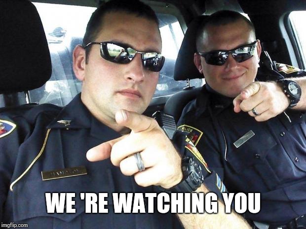 Cops | WE 'RE WATCHING YOU | image tagged in cops | made w/ Imgflip meme maker