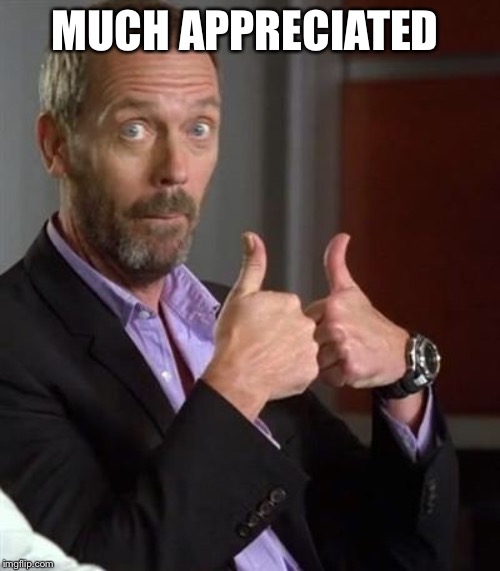 Dr. House | MUCH APPRECIATED | image tagged in dr house | made w/ Imgflip meme maker