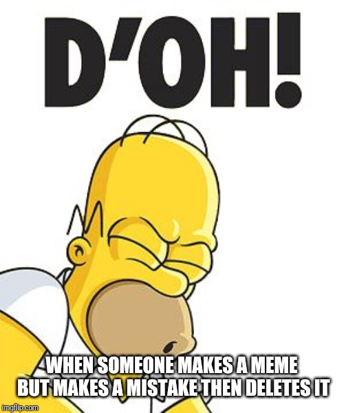 Homer D'OH! | WHEN SOMEONE MAKES A MEME BUT MAKES A MISTAKE THEN DELETES IT | image tagged in homer d'oh | made w/ Imgflip meme maker