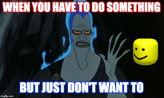 Hercules Hades | WHEN YOU HAVE TO DO SOMETHING; BUT JUST DON'T WANT TO | image tagged in memes,hercules hades | made w/ Imgflip meme maker