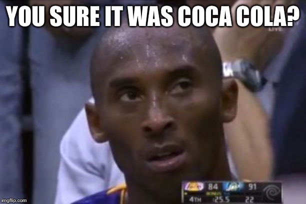 Questionable Strategy Kobe Meme | YOU SURE IT WAS COCA COLA? | image tagged in memes,questionable strategy kobe | made w/ Imgflip meme maker