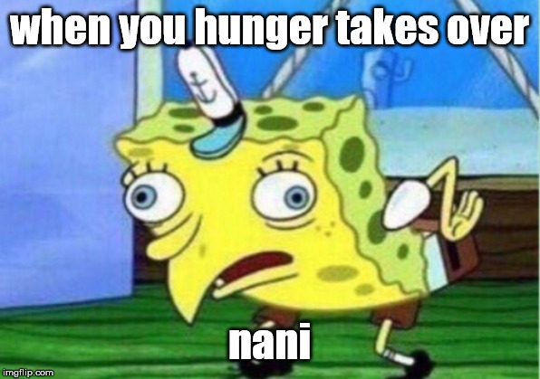 Mocking Spongebob | when you hunger takes over; nani | image tagged in memes,mocking spongebob | made w/ Imgflip meme maker