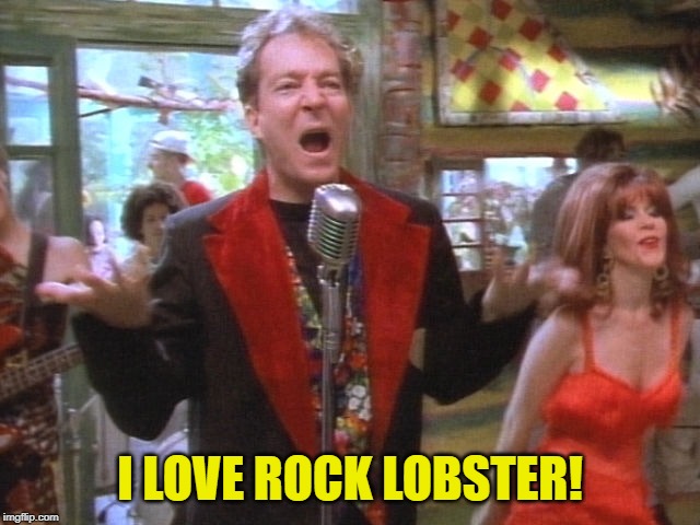 B 52's | I LOVE ROCK LOBSTER! | image tagged in b 52's | made w/ Imgflip meme maker