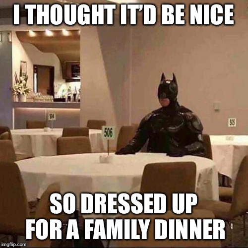 All around me are familiar faces, worn out places | I THOUGHT IT’D BE NICE; SO DRESSED UP FOR A FAMILY DINNER | image tagged in lol,batman,dinner,dank memes | made w/ Imgflip meme maker