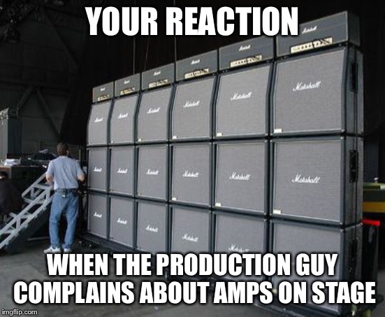 amp wall |  YOUR REACTION; WHEN THE PRODUCTION GUY COMPLAINS ABOUT AMPS ON STAGE | image tagged in amp wall | made w/ Imgflip meme maker