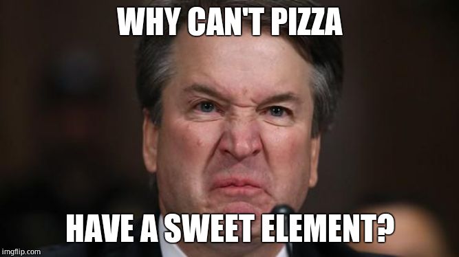 The Last Sneer | WHY CAN'T PIZZA HAVE A SWEET ELEMENT? | image tagged in the last sneer | made w/ Imgflip meme maker