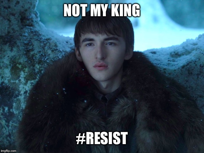 Bran Stark | NOT MY KING; #RESIST | image tagged in bran stark | made w/ Imgflip meme maker