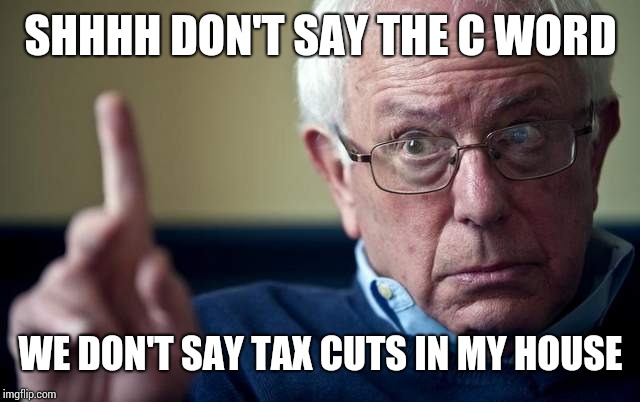 Bernie: This is why | SHHHH DON'T SAY THE C WORD; WE DON'T SAY TAX CUTS IN MY HOUSE | image tagged in bernie this is why | made w/ Imgflip meme maker