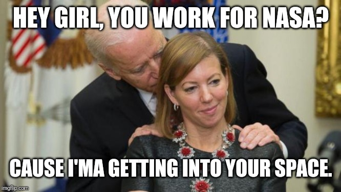 He's just biden his time. | HEY GIRL, YOU WORK FOR NASA? CAUSE I'MA GETTING INTO YOUR SPACE. | image tagged in creepy joe biden,political meme,funny | made w/ Imgflip meme maker