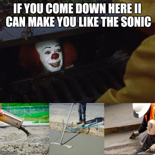 Pennywise Sewer Cover up | IF YOU COME DOWN HERE II CAN MAKE YOU LIKE THE SONIC | image tagged in pennywise sewer cover up | made w/ Imgflip meme maker