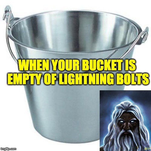 Bucket of lightning | WHEN YOUR BUCKET IS EMPTY OF LIGHTNING BOLTS | made w/ Imgflip meme maker