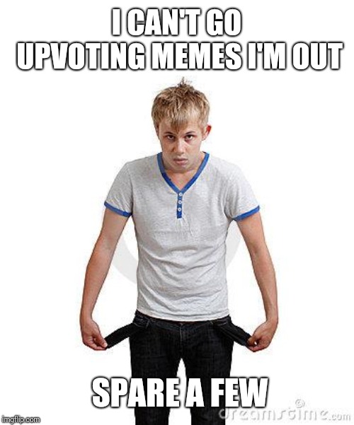 Poor Student | I CAN'T GO UPVOTING MEMES I'M OUT; SPARE A FEW | image tagged in poor student | made w/ Imgflip meme maker