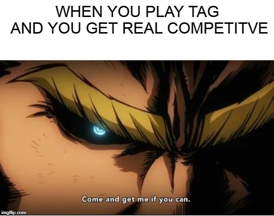 All Might | WHEN YOU PLAY TAG AND YOU GET REAL COMPETITVE | image tagged in all might | made w/ Imgflip meme maker