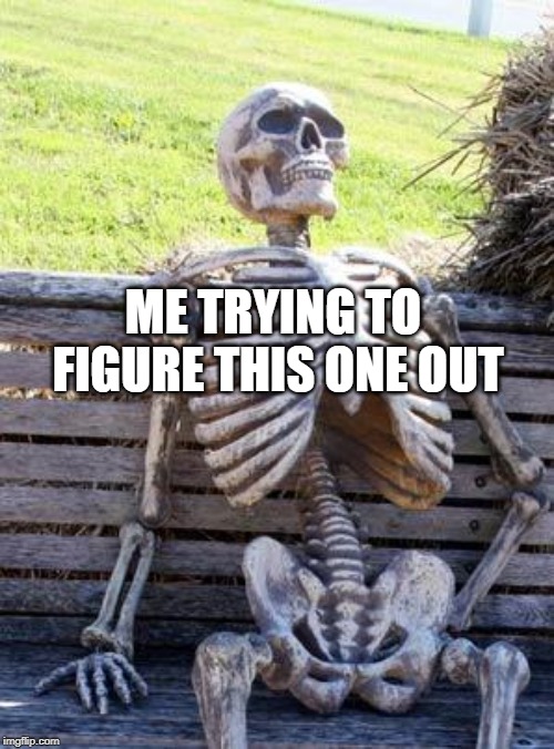 Waiting Skeleton Meme | ME TRYING TO FIGURE THIS ONE OUT | image tagged in memes,waiting skeleton | made w/ Imgflip meme maker