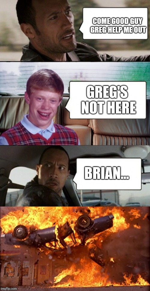 poor rock | COME GOOD GUY GREG HELP ME OUT; GREG'S NOT HERE; BRIAN... | image tagged in poor rock | made w/ Imgflip meme maker