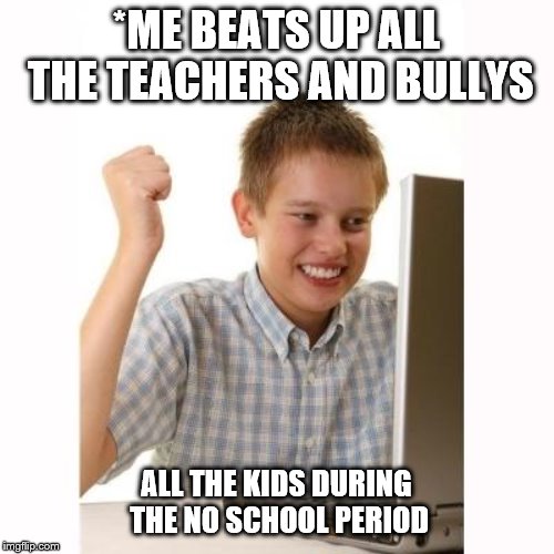 happy kid | *ME BEATS UP ALL THE TEACHERS AND BULLYS ALL THE KIDS DURING THE NO SCHOOL PERIOD | image tagged in happy kid | made w/ Imgflip meme maker