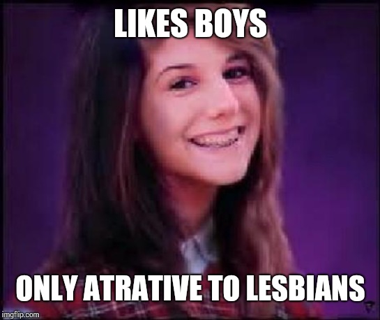 Bad Luck Brianne | LIKES BOYS; ONLY ATTRACTIVE TO LESBIANS | image tagged in bad luck brianne | made w/ Imgflip meme maker