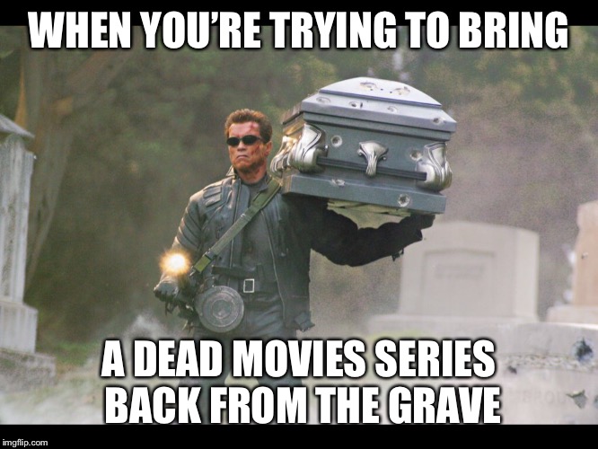 Terminator funeral | WHEN YOU’RE TRYING TO BRING; A DEAD MOVIES SERIES BACK FROM THE GRAVE | image tagged in terminator funeral | made w/ Imgflip meme maker