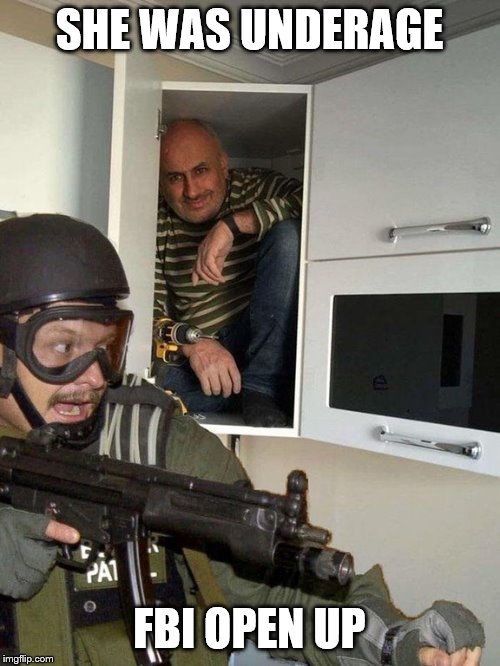 Man hiding in cubboard from SWAT template | SHE WAS UNDERAGE FBI OPEN UP | image tagged in man hiding in cubboard from swat template | made w/ Imgflip meme maker