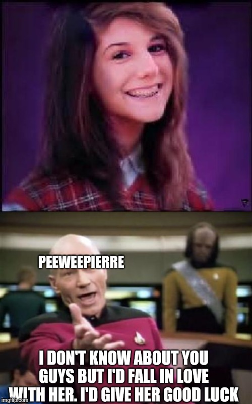 PEEWEEPIERRE; I DON'T KNOW ABOUT YOU GUYS BUT I'D FALL IN LOVE WITH HER. I'D GIVE HER GOOD LUCK | image tagged in bad luck brianne,jean luc picard | made w/ Imgflip meme maker