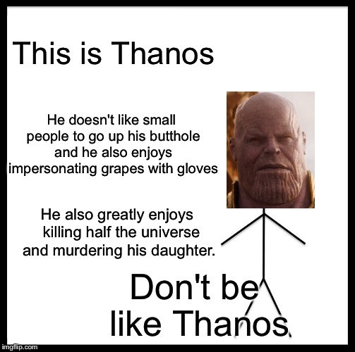 Be Like Bill Meme | This is Thanos; He doesn't like small people to go up his butthole and he also enjoys impersonating grapes with gloves; He also greatly enjoys  killing half the universe and murdering his daughter. Don't be like Thanos | image tagged in memes,be like bill | made w/ Imgflip meme maker