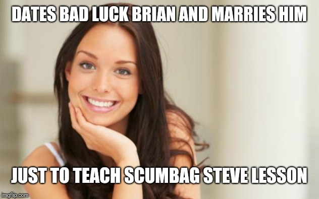 Good Girl Gina | DATES BAD LUCK BRIAN AND MARRIES HIM; JUST TO TEACH SCUMBAG STEVE LESSON | image tagged in good girl gina | made w/ Imgflip meme maker
