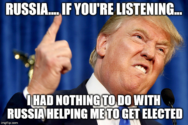 Donald Trump | RUSSIA.... IF YOU'RE LISTENING... I HAD NOTHING TO DO WITH RUSSIA HELPING ME TO GET ELECTED | image tagged in donald trump | made w/ Imgflip meme maker