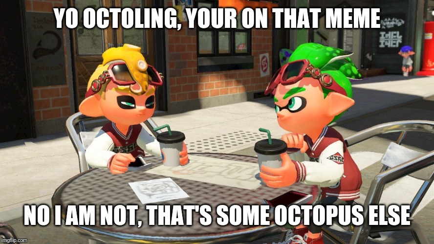 Inkling octoling | YO OCTOLING, YOUR ON THAT MEME NO I AM NOT, THAT'S SOME OCTOPUS ELSE | image tagged in inkling octoling | made w/ Imgflip meme maker