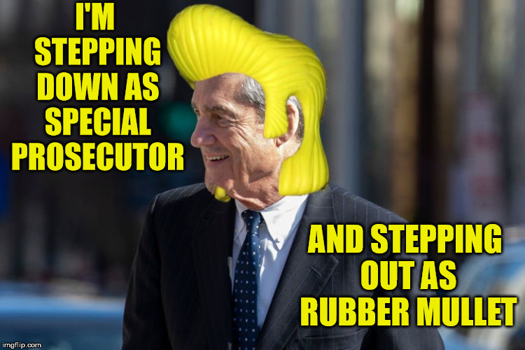 Robert Mueller's name change and new look | I'M STEPPING DOWN AS SPECIAL PROSECUTOR; AND STEPPING OUT AS RUBBER MULLET | image tagged in robert mueller,memes,mullet,special,trump russia collusion | made w/ Imgflip meme maker