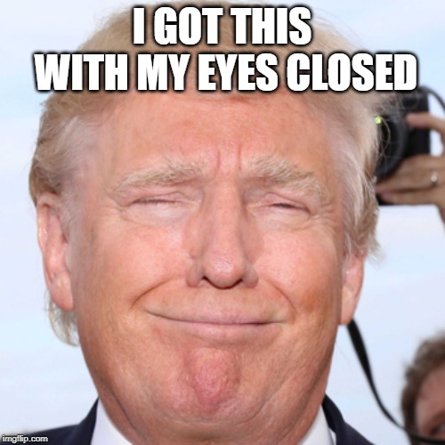 Trump punchface | I GOT THIS WITH MY EYES CLOSED | image tagged in trump punchface | made w/ Imgflip meme maker
