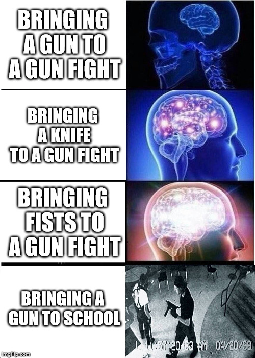 That turned fast. | BRINGING A GUN TO A GUN FIGHT; BRINGING A KNIFE TO A GUN FIGHT; BRINGING FISTS TO A GUN FIGHT; BRINGING A GUN TO SCHOOL | image tagged in memes,expanding brain | made w/ Imgflip meme maker