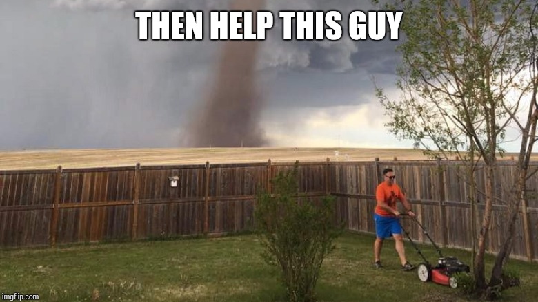 Tornado Lawn Mower | THEN HELP THIS GUY | image tagged in tornado lawn mower | made w/ Imgflip meme maker