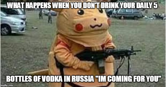 WHAT HAPPENS WHEN YOU DON'T DRINK YOUR DAILY 5; BOTTLES OF VODKA IN RUSSIA "IM COMING FOR YOU" | image tagged in russia | made w/ Imgflip meme maker