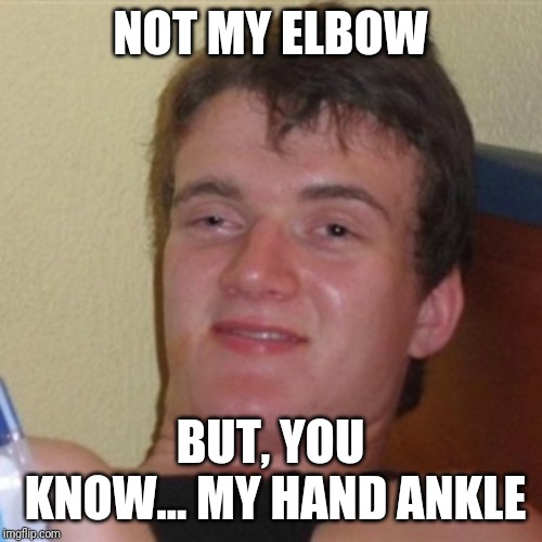 High/Drunk guy | NOT MY ELBOW; BUT, YOU KNOW... MY HAND ANKLE | image tagged in high/drunk guy | made w/ Imgflip meme maker