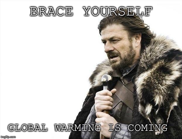 Brace Yourselves X is Coming | BRACE YOURSELF; GLOBAL WARMING IS COMING | image tagged in memes,brace yourselves x is coming | made w/ Imgflip meme maker