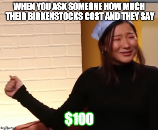 WHEN YOU ASK SOMEONE HOW MUCH THEIR BIRKENSTOCKS COST AND THEY SAY; $100 | image tagged in gross | made w/ Imgflip meme maker