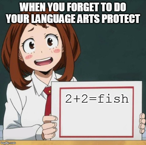 Uraraka Blank Paper | WHEN YOU FORGET TO DO YOUR LANGUAGE ARTS PROTECT; 2+2=fish | image tagged in uraraka blank paper | made w/ Imgflip meme maker