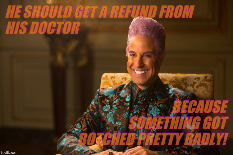 Hunger Games/Caesar Flickerman (Stanley Tucci) "heh heh heh" | HE SHOULD GET A REFUND FROM HIS DOCTOR BECAUSE SOMETHING GOT BOTCHED PRETTY BADLY! | image tagged in hunger games/caesar flickerman stanley tucci heh heh heh | made w/ Imgflip meme maker