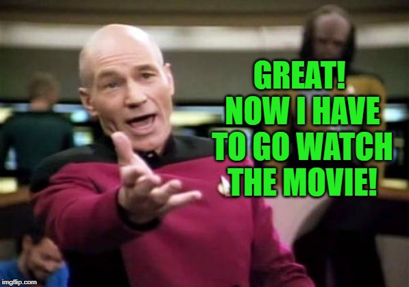 Picard Wtf Meme | GREAT! NOW I HAVE TO GO WATCH THE MOVIE! | image tagged in memes,picard wtf | made w/ Imgflip meme maker