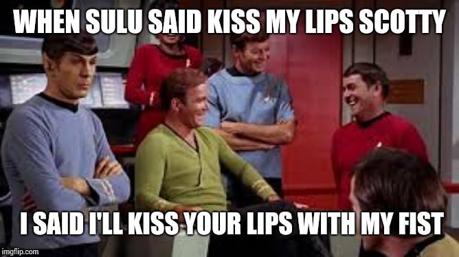 Star trek joke | WHEN SULU SAID KISS MY LIPS SCOTTY; I SAID I'LL KISS YOUR LIPS WITH MY FIST | image tagged in star trek joke | made w/ Imgflip meme maker