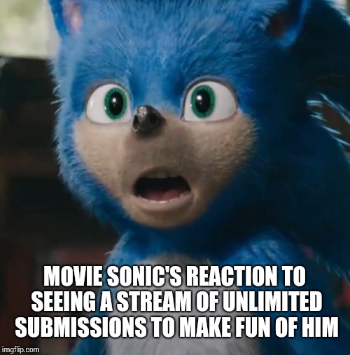 Sonic Movie | MOVIE SONIC'S REACTION TO SEEING A STREAM OF UNLIMITED SUBMISSIONS TO MAKE FUN OF HIM | image tagged in sonic movie | made w/ Imgflip meme maker